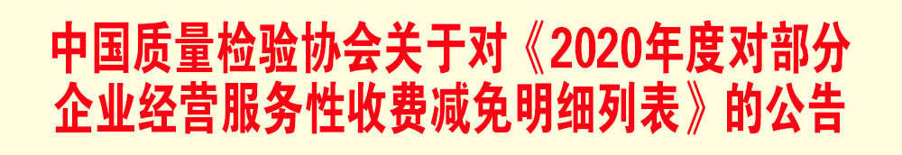 中國質(zhì)量檢驗協(xié)會關(guān)于發(fā)布《2020年度對部分企業(yè)經(jīng)營服務(wù)性收費(fèi)減免明細(xì)列表》的公告