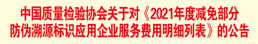 中國質(zhì)量檢驗協(xié)會關(guān)于發(fā)布《2021年度減免部分防偽溯源標(biāo)識應(yīng)用企業(yè)服務(wù)費(fèi)用明細(xì)列表》的公告
