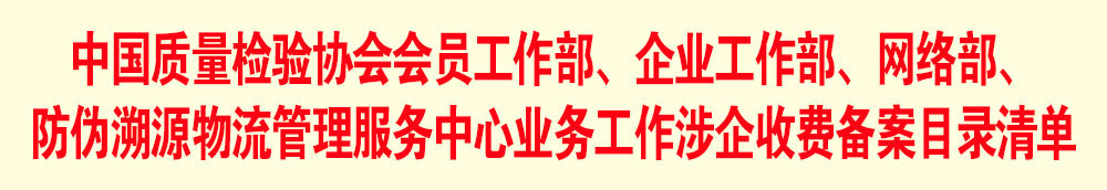 中國質量檢驗協(xié)會會員工作部、企業(yè)工作部、網(wǎng)絡部、防偽溯源物流管理服務中心業(yè)務工作涉企收費備案目錄清單